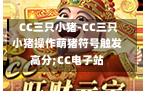  CC三只小猪-CC三只小猪操作萌猪符号触发高分;CC电子站